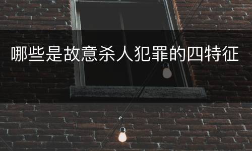 哪些是故意杀人犯罪的四特征