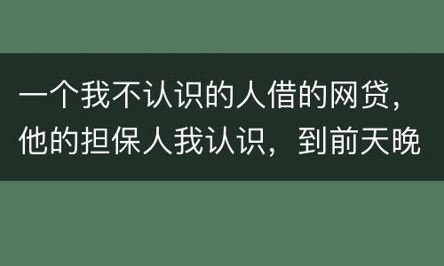 一个我不认识的人借的网贷，他的担保人我认识，到前天晚上讨债公司打到我这里来变成了