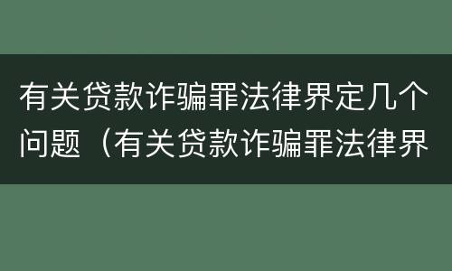 有关贷款诈骗罪法律界定几个问题（有关贷款诈骗罪法律界定几个问题是什么）