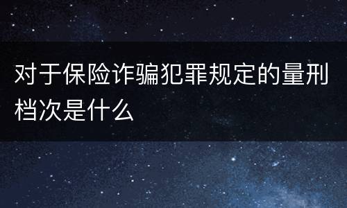 对于保险诈骗犯罪规定的量刑档次是什么