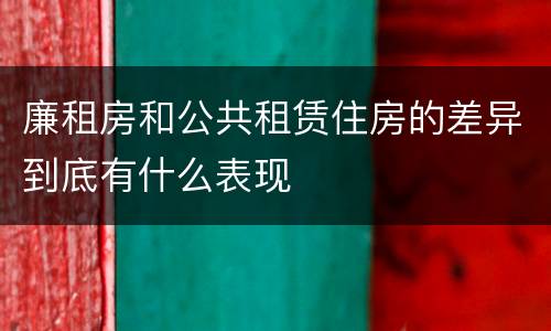 廉租房和公共租赁住房的差异到底有什么表现
