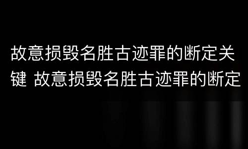 故意损毁名胜古迹罪的断定关键 故意损毁名胜古迹罪的断定关键在于