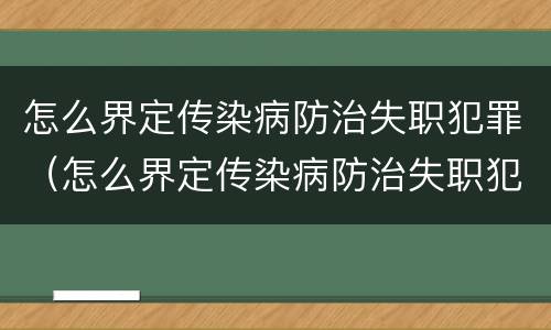 怎么界定传染病防治失职犯罪（怎么界定传染病防治失职犯罪行为）