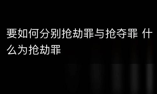 要如何分别抢劫罪与抢夺罪 什么为抢劫罪