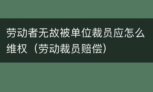 劳动者无故被单位裁员应怎么维权（劳动裁员赔偿）