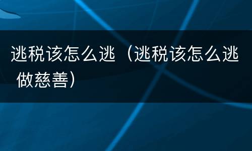 逃税该怎么逃（逃税该怎么逃 做慈善）