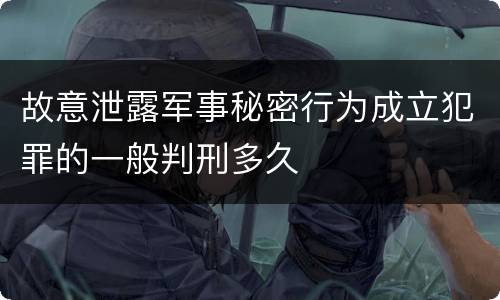 故意泄露军事秘密行为成立犯罪的一般判刑多久