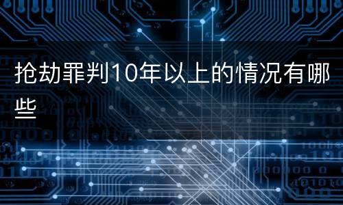 抢劫罪判10年以上的情况有哪些