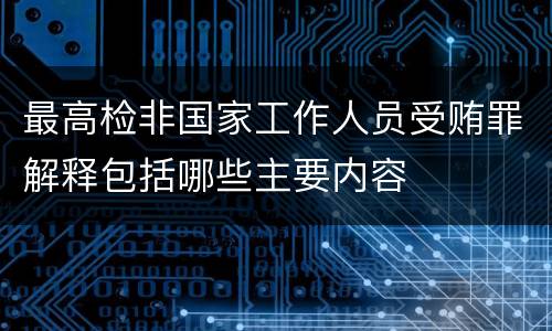 最高检非国家工作人员受贿罪解释包括哪些主要内容