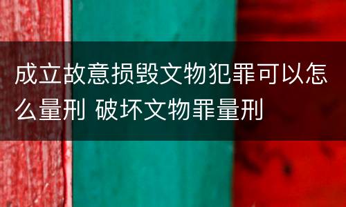 成立故意损毁文物犯罪可以怎么量刑 破坏文物罪量刑