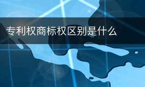 专利权商标权区别是什么