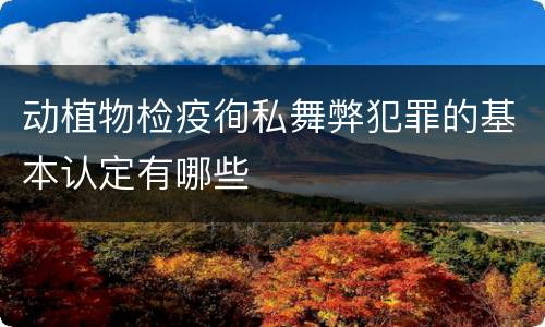 动植物检疫徇私舞弊犯罪的基本认定有哪些