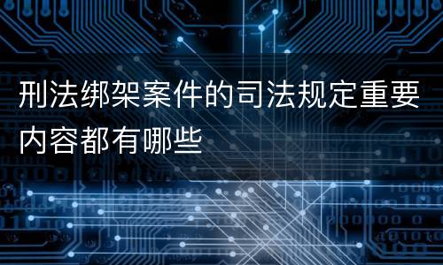 刑法绑架案件的司法规定重要内容都有哪些