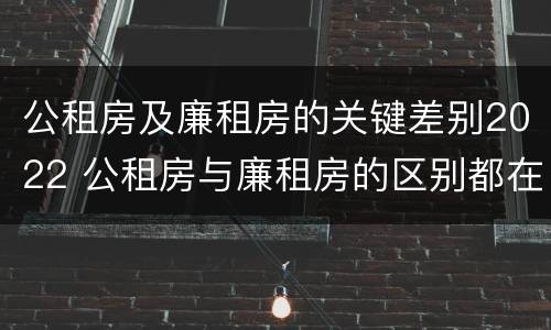 公租房及廉租房的关键差别2022 公租房与廉租房的区别都在此,别再搞错了!