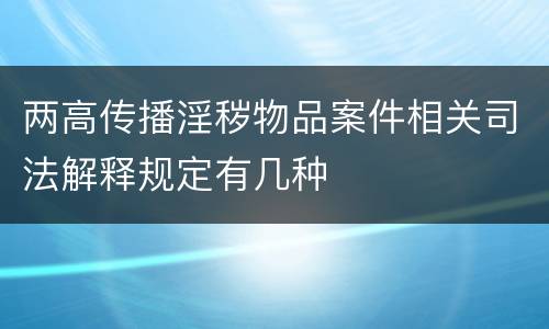 两高传播淫秽物品案件相关司法解释规定有几种