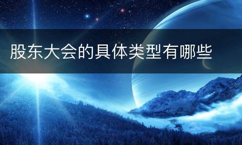 股东大会的具体类型有哪些