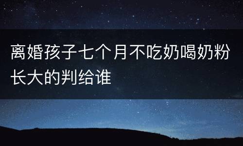 离婚孩子七个月不吃奶喝奶粉长大的判给谁