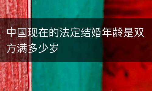 中国现在的法定结婚年龄是双方满多少岁