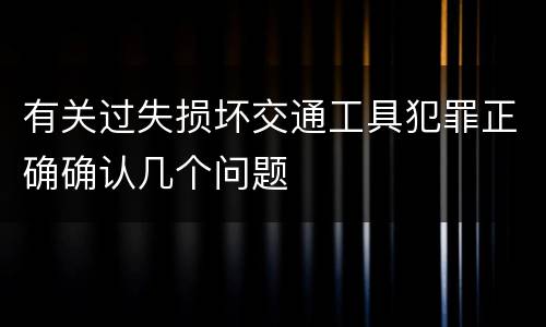 有关过失损坏交通工具犯罪正确确认几个问题