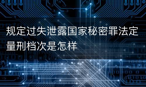 规定过失泄露国家秘密罪法定量刑档次是怎样