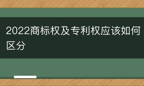 2022商标权及专利权应该如何区分