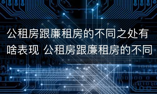 公租房跟廉租房的不同之处有啥表现 公租房跟廉租房的不同之处有啥表现呢