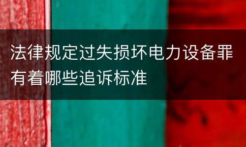 法律规定过失损坏电力设备罪有着哪些追诉标准