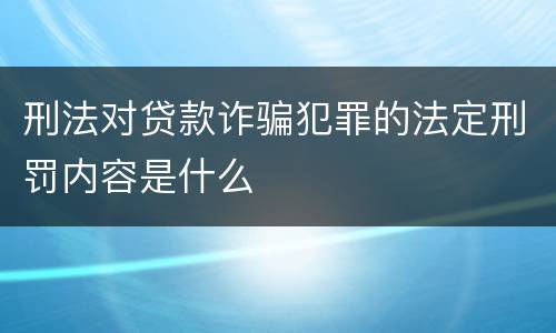 刑法对贷款诈骗犯罪的法定刑罚内容是什么