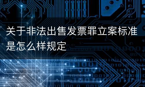 关于非法出售发票罪立案标准是怎么样规定
