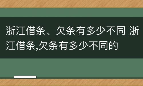 浙江借条、欠条有多少不同 浙江借条,欠条有多少不同的