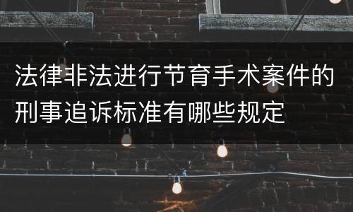 法律非法进行节育手术案件的刑事追诉标准有哪些规定