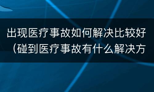 出现医疗事故如何解决比较好（碰到医疗事故有什么解决方案）