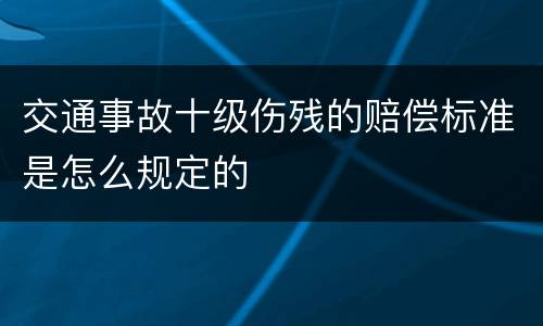 交通事故十级伤残的赔偿标准是怎么规定的