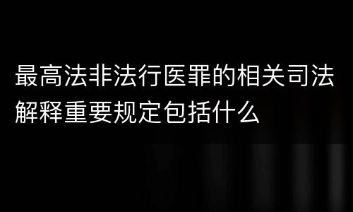 最高法非法行医罪的相关司法解释重要规定包括什么