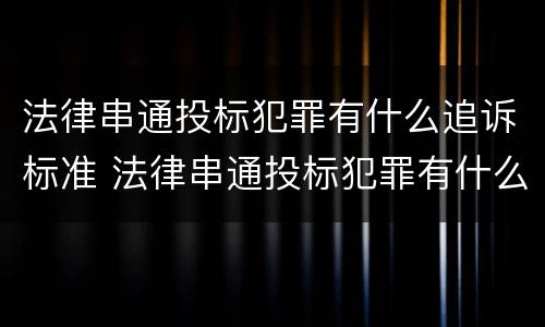 法律串通投标犯罪有什么追诉标准 法律串通投标犯罪有什么追诉标准规定