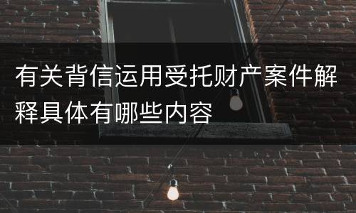 有关背信运用受托财产案件解释具体有哪些内容