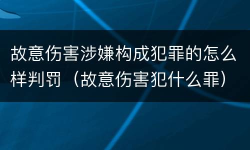 故意伤害涉嫌构成犯罪的怎么样判罚（故意伤害犯什么罪）