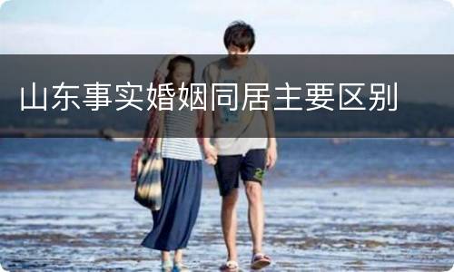 山东事实婚姻同居主要区别