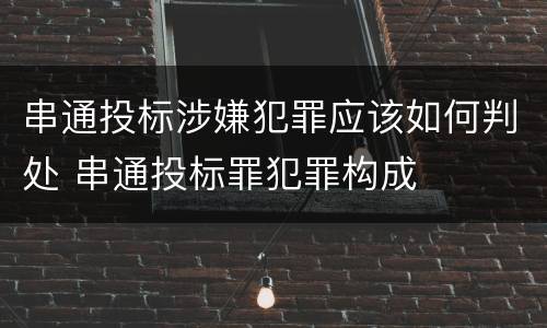 串通投标涉嫌犯罪应该如何判处 串通投标罪犯罪构成