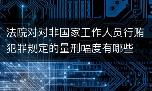 法院对对非国家工作人员行贿犯罪规定的量刑幅度有哪些
