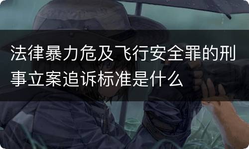 法律暴力危及飞行安全罪的刑事立案追诉标准是什么