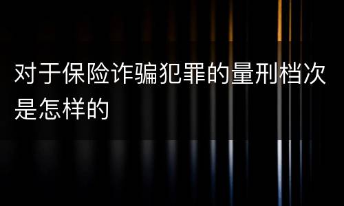 对于保险诈骗犯罪的量刑档次是怎样的