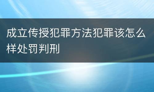 成立传授犯罪方法犯罪该怎么样处罚判刑