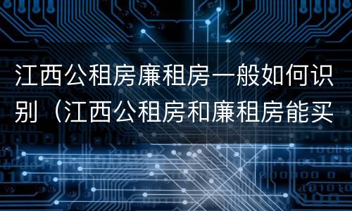 江西公租房廉租房一般如何识别（江西公租房和廉租房能买吗）