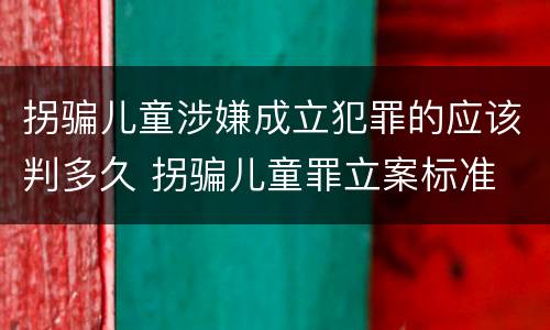 拐骗儿童涉嫌成立犯罪的应该判多久 拐骗儿童罪立案标准