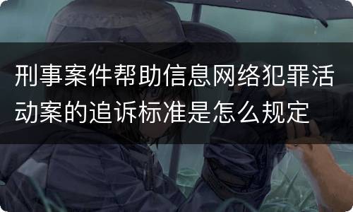 刑事案件帮助信息网络犯罪活动案的追诉标准是怎么规定