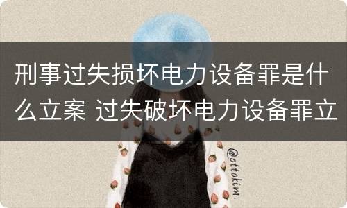 刑事过失损坏电力设备罪是什么立案 过失破坏电力设备罪立案追诉标准