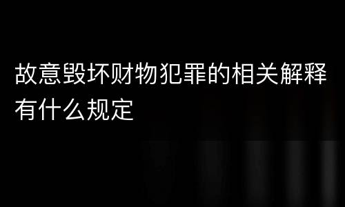 故意毁坏财物犯罪的相关解释有什么规定