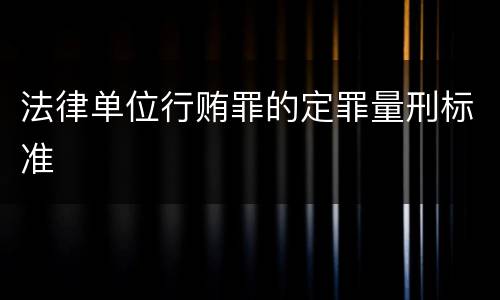 法律单位行贿罪的定罪量刑标准