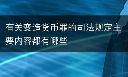 有关变造货币罪的司法规定主要内容都有哪些